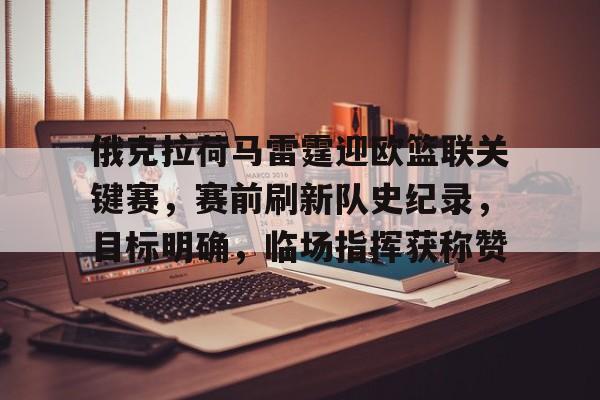 俄克拉荷马雷霆迎欧篮联关键赛，赛前刷新队史纪录，目标明确，临场指挥获称赞的简单介绍-爱游戏移动官网